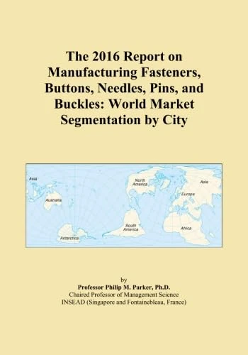 The 2016 Report on Manufacturing Fasteners, Buttons, Needles, Pins, and Buckles: World Market Segmentation by City