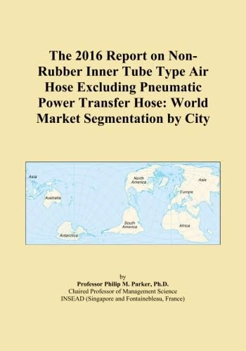 The 2016 Report on Non-Rubber Inner Tube Type Air Hose Excluding Pneumatic Power Transfer Hose: World Market Segmentation by City