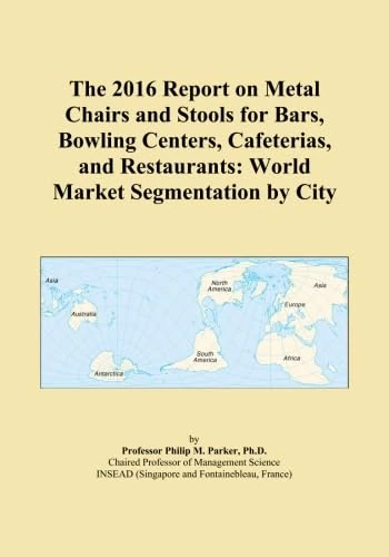 The 2016 Report on Metal Chairs and Stools for Bars, Bowling Centers, Cafeterias, and Restaurants: World Market Segmentation by City