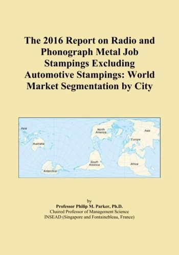 The 2016 Report on Radio and Phonograph Metal Job Stampings Excluding Automotive Stampings: World Market Segmentation by City