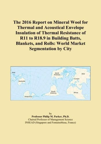 The 2016 Report on Mineral Wool for Thermal and Acoustical Envelope Insulation of Thermal Resistance of R11 to R18.9 in Building Batts, Blankets, and Rolls: World Market Segmentation by City