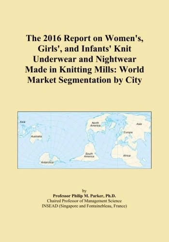 The 2016 Report on Women's, Girls', and Infants' Knit Underwear and Nightwear Made in Knitting Mills: World Market Segmentation by City