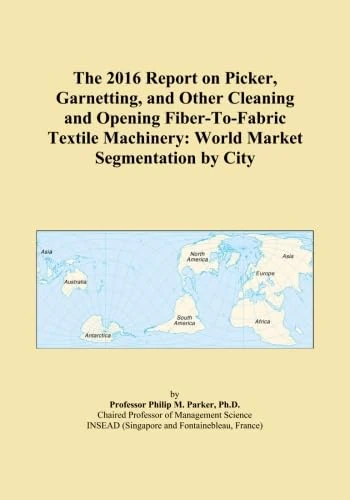 The 2016 Report on Picker, Garnetting, and Other Cleaning and Opening Fiber-To-Fabric Textile Machinery: World Market Segmentation by City