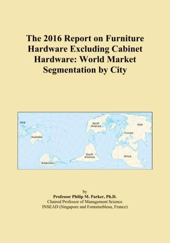 The 2016 Report on Furniture Hardware Excluding Cabinet Hardware: World Market Segmentation by City