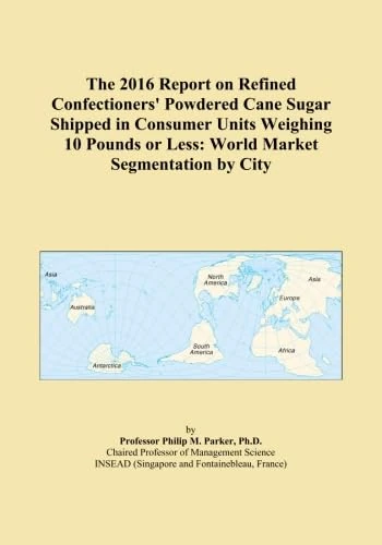 The 2016 Report on Refined Confectioners' Powdered Cane Sugar Shipped in Consumer Units Weighing 10 Pounds or Less: World Market Segmentation by City