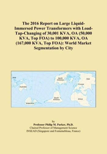The 2016 Report on Large Liquid-Immersed Power Transformers with Load-Tap-Changing of 30,001 KVA, OA (50,000 KVA, Top FOA) to 100,000 KVA, OA (167,000 KVA, Top FOA): World Market Segmentation by City