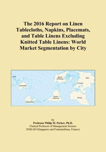 The 2016 Report on Linen Tablecloths, Napkins, Placemats, and Table Linens Excluding Knitted Table Linens: World Market Segmentation by City