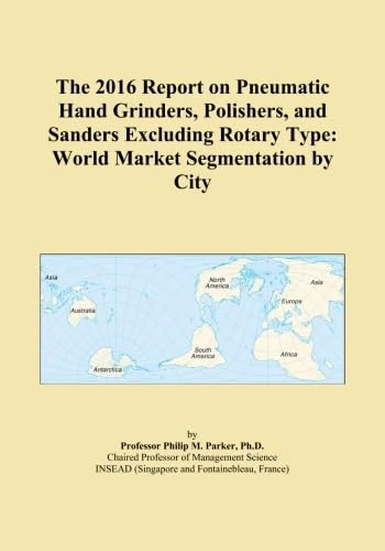 The 2016 Report on Pneumatic Hand Grinders, Polishers, and Sanders Excluding Rotary Type: World Market Segmentation by City