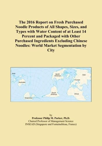 The 2016 Report on Fresh Purchased Noodle Products of All Shapes, Sizes, and Types with Water Content of at Least 14 Percent and Packaged with Other ... Noodles: World Market Segmentation by City