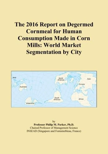 The 2016 Report on Degermed Cornmeal for Human Consumption Made in Corn Mills: World Market Segmentation by City