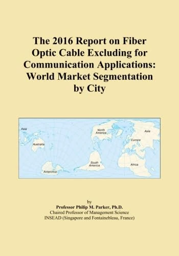 The 2016 Report on Fiber Optic Cable Excluding for Communication Applications: World Market Segmentation by City