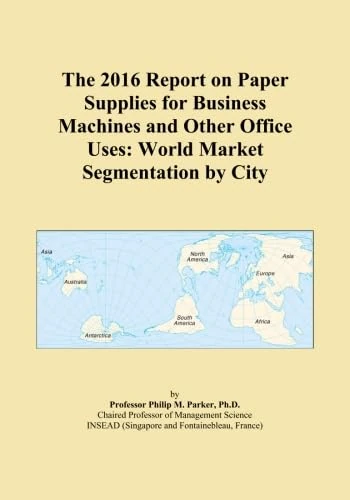 The 2016 Report on Paper Supplies for Business Machines and Other Office Uses: World Market Segmentation by City