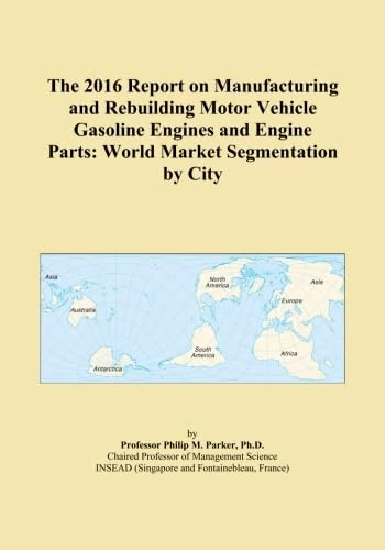 The 2016 Report on Manufacturing and Rebuilding Motor Vehicle Gasoline Engines and Engine Parts: World Market Segmentation by City
