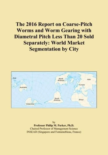 The 2016 Report on Coarse-Pitch Worms and Worm Gearing with Diametral Pitch Less Than 20 Sold Separately: World Market Segmentation by City