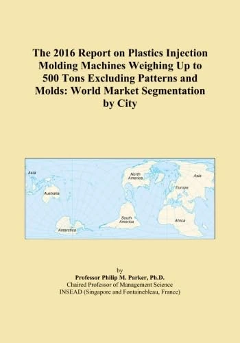 The 2016 Report on Plastics Injection Molding Machines Weighing Up to 500 Tons Excluding Patterns and Molds: World Market Segmentation by City