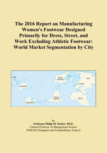 The 2016 Report on Manufacturing Women's Footwear Designed Primarily for Dress, Street, and Work Excluding Athletic Footwear: World Market Segmentation by City