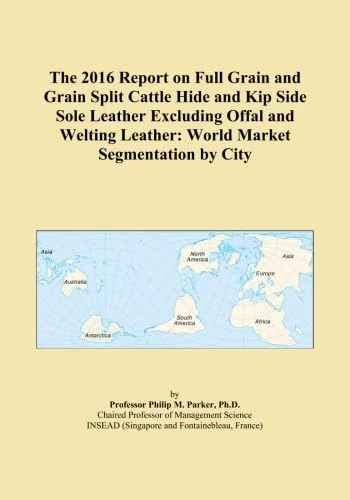 The 2016 Report on Full Grain and Grain Split Cattle Hide and Kip Side Sole Leather Excluding Offal and Welting Leather: World Market Segmentation by City
