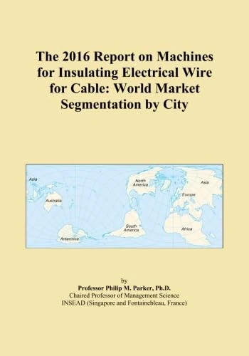 The 2016 Report on Machines for Insulating Electrical Wire for Cable: World Market Segmentation by City