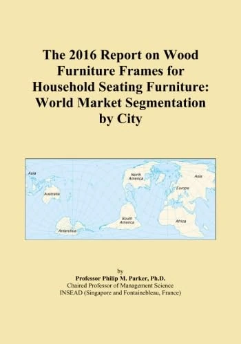 The 2016 Report on Wood Furniture Frames for Household Seating Furniture: World Market Segmentation by City