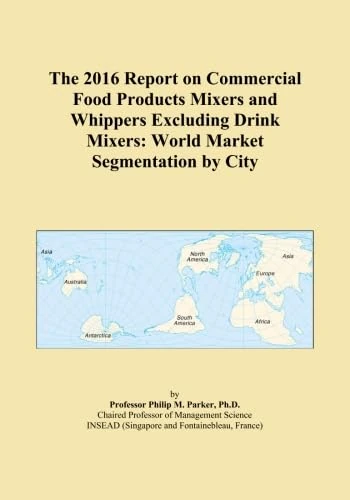 The 2016 Report on Commercial Food Products Mixers and Whippers Excluding Drink Mixers: World Market Segmentation by City