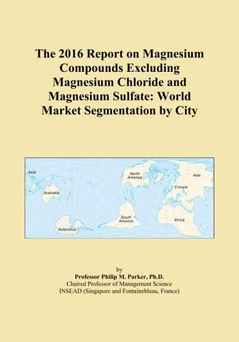 The 2016 Report on Magnesium Compounds Excluding Magnesium Chloride and Magnesium Sulfate: World Market Segmentation by City
