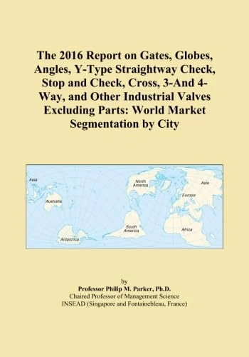 The 2016 Report on Gates, Globes, Angles, Y-Type Straightway Check, Stop and Check, Cross, 3-And 4-Way, and Other Industrial Valves Excluding Parts: World Market Segmentation by City