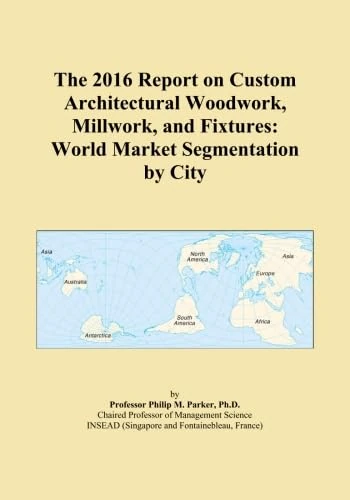 The 2016 Report on Custom Architectural Woodwork, Millwork, and Fixtures: World Market Segmentation by City