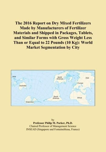 The 2016 Report on Dry Mixed Fertilizers Made by Manufacturers of Fertilizer Materials and Shipped in Packages, Tablets, and Similar Forms with Gross ... (10 Kg): World Market Segmentation by City
