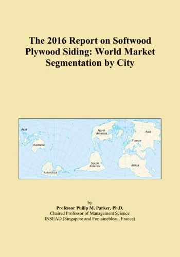 The 2016 Report on Softwood Plywood Siding: World Market Segmentation by City