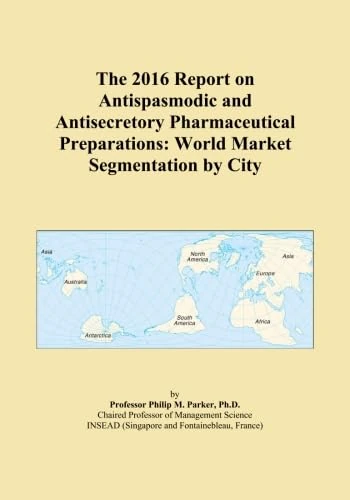 The 2016 Report on Antispasmodic and Antisecretory Pharmaceutical Preparations: World Market Segmentation by City