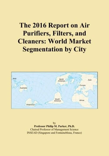 The 2016 Report on Air Purifiers, Filters, and Cleaners: World Market Segmentation by City