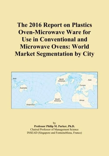 The 2016 Report on Plastics Oven-Microwave Ware for Use in Conventional and Microwave Ovens: World Market Segmentation by City