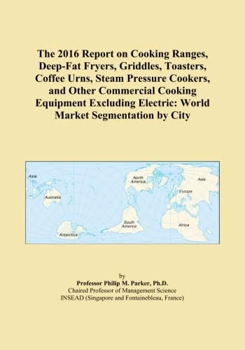 The 2016 Report on Cooking Ranges, Deep-Fat Fryers, Griddles, Toasters, Coffee Urns, Steam Pressure Cookers, and Other Commercial Cooking Equipment ... Electric: World Market Segmentation by City