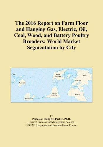The 2016 Report on Farm Floor and Hanging Gas, Electric, Oil, Coal, Wood, and Battery Poultry Brooders: World Market Segmentation by City