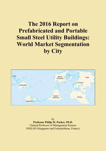The 2016 Report on Prefabricated and Portable Small Steel Utility Buildings: World Market Segmentation by City