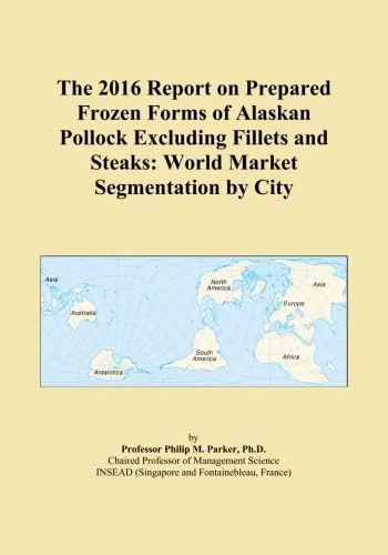 The 2016 Report on Prepared Frozen Forms of Alaskan Pollock Excluding Fillets and Steaks: World Market Segmentation by City