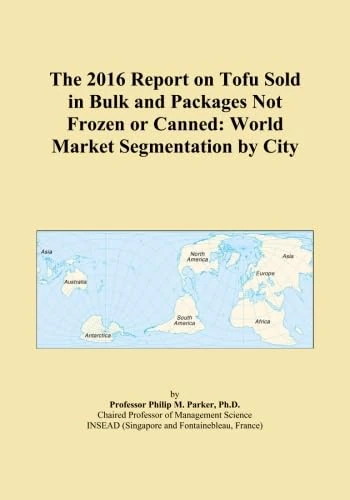 The 2016 Report on Tofu Sold in Bulk and Packages Not Frozen or Canned: World Market Segmentation by City