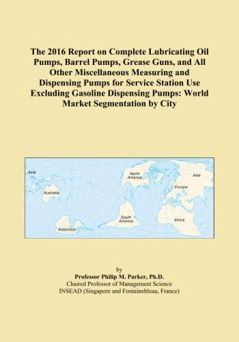The 2016 Report on Complete Lubricating Oil Pumps, Barrel Pumps, Grease Guns, and All Other Miscellaneous Measuring and Dispensing Pumps for Service ... Pumps: World Market Segmentation by City