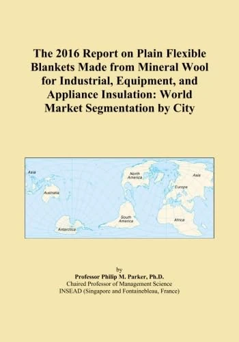 The 2016 Report on Plain Flexible Blankets Made from Mineral Wool for Industrial, Equipment, and Appliance Insulation: World Market Segmentation by City