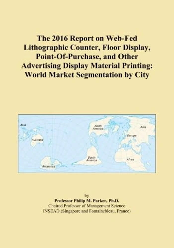 The 2016 Report on Web-Fed Lithographic Counter, Floor Display, Point-Of-Purchase, and Other Advertising Display Material Printing: World Market Segmentation by City