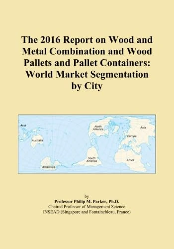 The 2016 Report on Wood and Metal Combination and Wood Pallets and Pallet Containers: World Market Segmentation by City