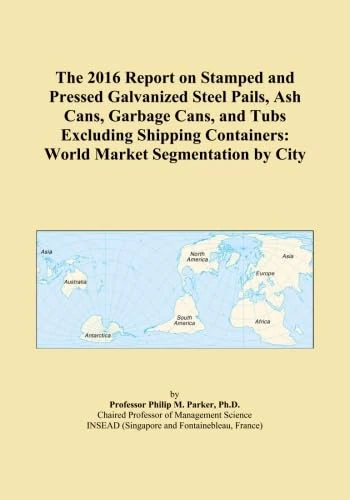 The 2016 Report on Stamped and Pressed Galvanized Steel Pails, Ash Cans, Garbage Cans, and Tubs Excluding Shipping Containers: World Market Segmentation by City