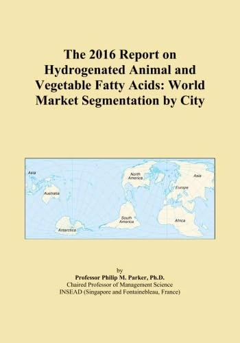 The 2016 Report on Hydrogenated Animal and Vegetable Fatty Acids: World Market Segmentation by City