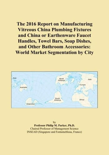 The 2016 Report on Manufacturing Vitreous China Plumbing Fixtures and China or Earthenware Faucet Handles, Towel Bars, Soap Dishes, and Other Bathroom Accessories: World Market Segmentation by City