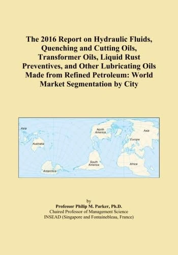 The 2016 Report on Hydraulic Fluids, Quenching and Cutting Oils, Transformer Oils, Liquid Rust Preventives, and Other Lubricating Oils Made from Refined Petroleum: World Market Segmentation by City