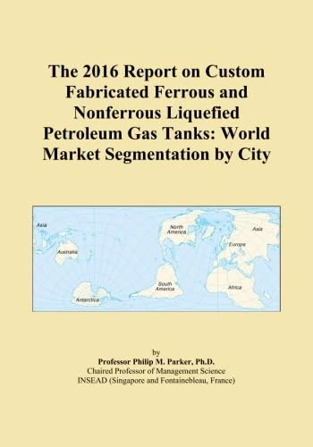 The 2016 Report on Custom Fabricated Ferrous and Nonferrous Liquefied Petroleum Gas Tanks: World Market Segmentation by City