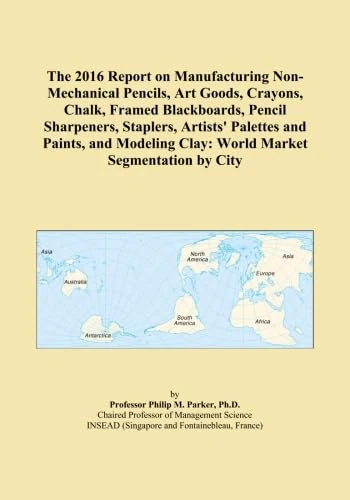 The 2016 Report on Manufacturing Non-Mechanical Pencils, Art Goods, Crayons, Chalk, Framed Blackboards, Pencil Sharpeners, Staplers, Artists' Palettes ... Clay: World Market Segmentation by City
