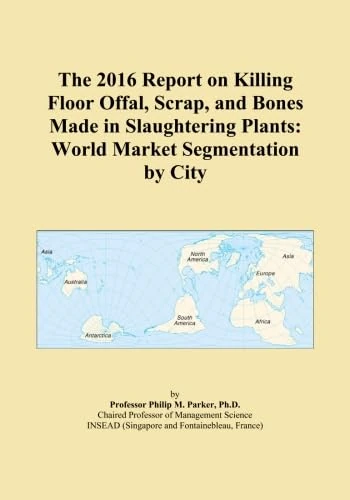 The 2016 Report on Killing Floor Offal, Scrap, and Bones Made in Slaughtering Plants: World Market Segmentation by City