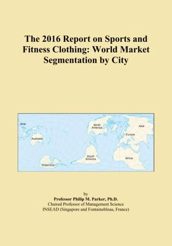 The 2016 Report on Sports and Fitness Clothing: World Market Segmentation by City