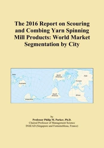 The 2016 Report on Scouring and Combing Yarn Spinning Mill Products: World Market Segmentation by City